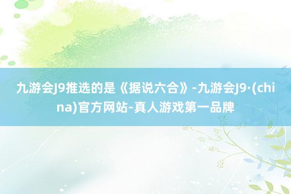 九游会J9推选的是《据说六合》-九游会J9·(china)官方网站-真人游戏第一品牌