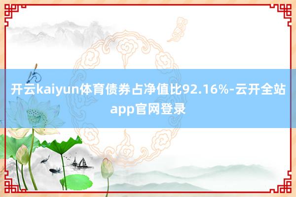 开云kaiyun体育债券占净值比92.16%-云开全站app官网登录