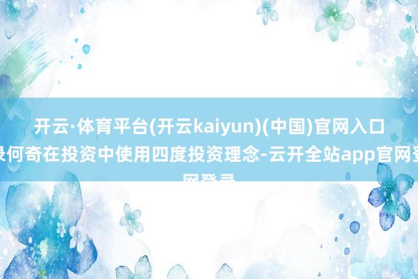 开云·体育平台(开云kaiyun)(中国)官网入口登录何奇在投资中使用四度投资理念-云开全站app官网登录