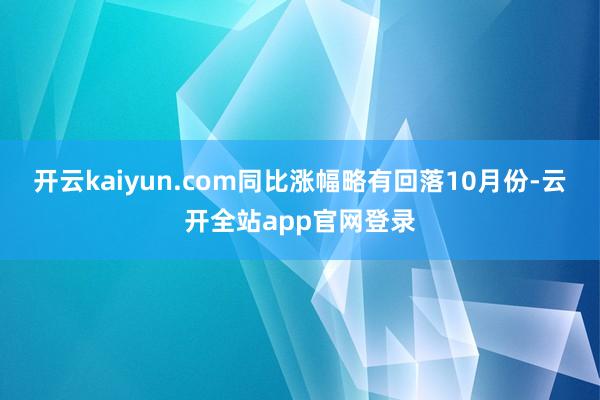 开云kaiyun.com同比涨幅略有回落　　10月份-云开全站app官网登录