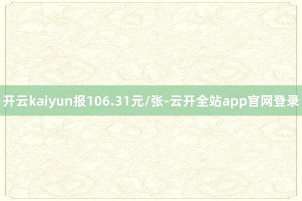 开云kaiyun报106.31元/张-云开全站app官网登录