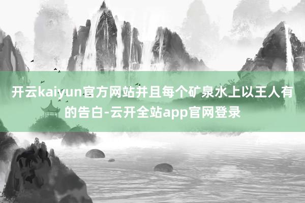 开云kaiyun官方网站并且每个矿泉水上以王人有的告白-云开全站app官网登录