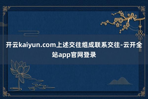 开云kaiyun.com上述交往组成联系交往-云开全站app官网登录
