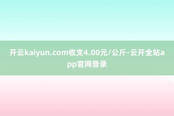 开云kaiyun.com收支4.00元/公斤-云开全站app官网登录