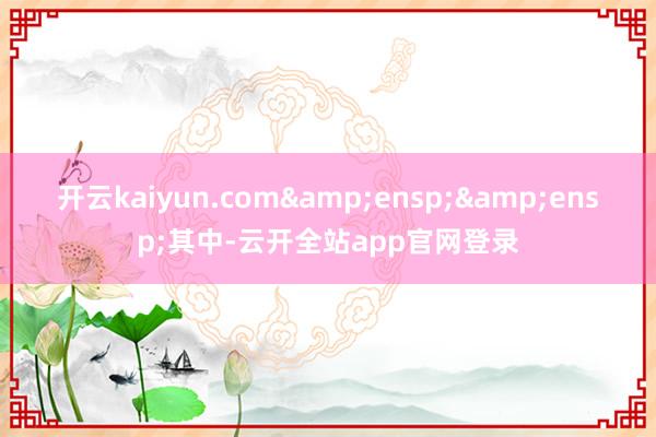 开云kaiyun.com  其中-云开全站app官网登录