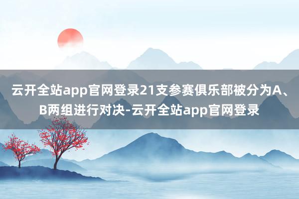 云开全站app官网登录21支参赛俱乐部被分为A、B两组进行对决-云开全站app官网登录