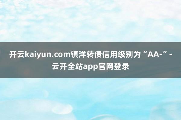 开云kaiyun.com镇洋转债信用级别为“AA-”-云开全站app官网登录