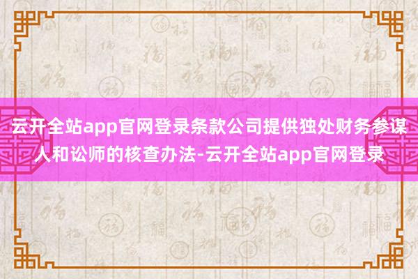 云开全站app官网登录条款公司提供独处财务参谋人和讼师的核查办法-云开全站app官网登录