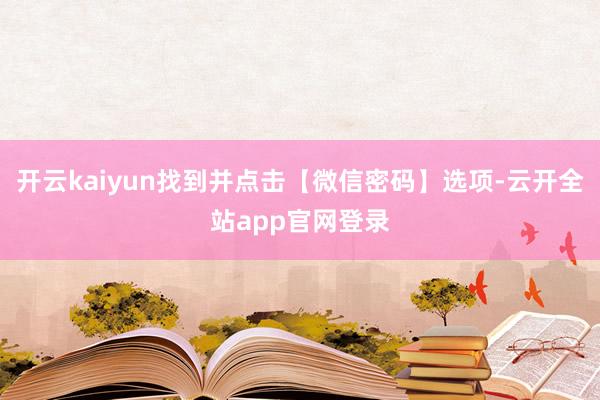 开云kaiyun找到并点击【微信密码】选项-云开全站app官网登录