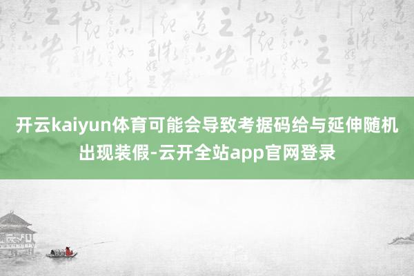 开云kaiyun体育可能会导致考据码给与延伸随机出现装假-云开全站app官网登录