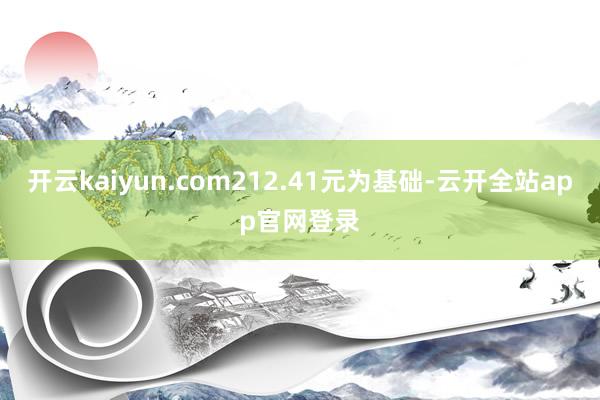 开云kaiyun.com212.41元为基础-云开全站app官网登录