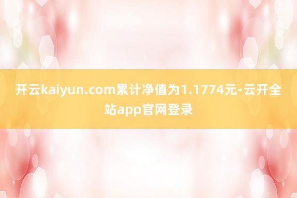 开云kaiyun.com累计净值为1.1774元-云开全站app官网登录
