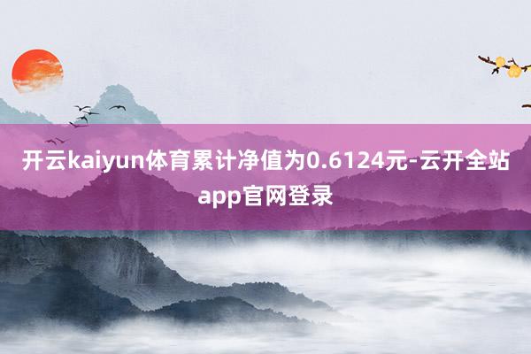 开云kaiyun体育累计净值为0.6124元-云开全站app官网登录