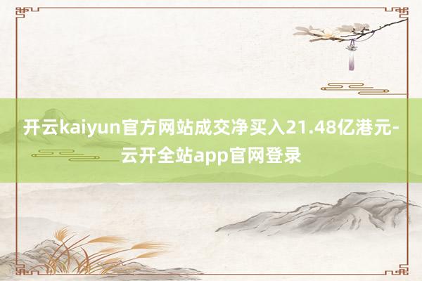 开云kaiyun官方网站成交净买入21.48亿港元-云开全站app官网登录