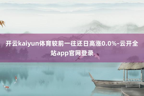 开云kaiyun体育较前一往还日高涨0.0%-云开全站app官网登录
