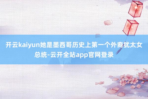 开云kaiyun她是墨西哥历史上第一个外裔犹太女总统-云开全站app官网登录