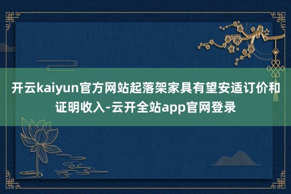 开云kaiyun官方网站起落架家具有望安适订价和证明收入-云开全站app官网登录