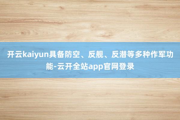 开云kaiyun具备防空、反舰、反潜等多种作军功能-云开全站app官网登录