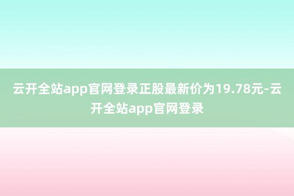 云开全站app官网登录正股最新价为19.78元-云开全站app官网登录
