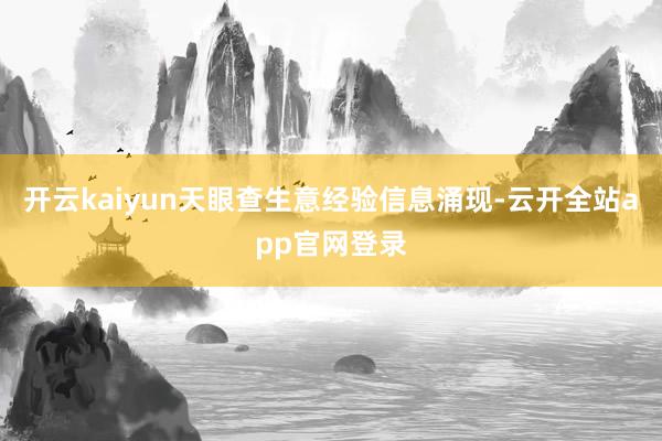 开云kaiyun　　天眼查生意经验信息涌现-云开全站app官网登录
