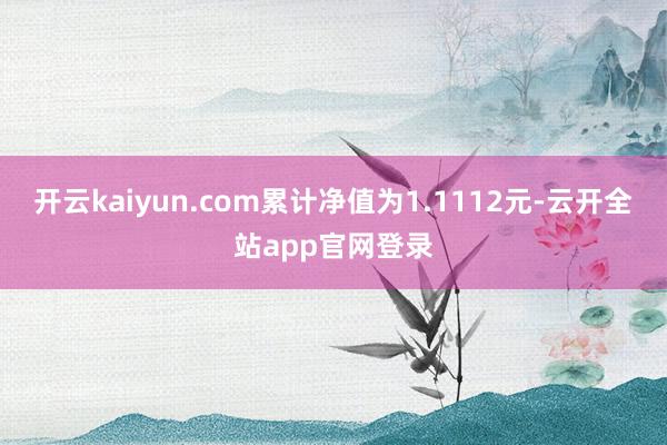 开云kaiyun.com累计净值为1.1112元-云开全站app官网登录