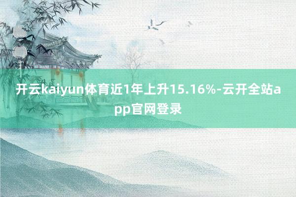 开云kaiyun体育近1年上升15.16%-云开全站app官网登录