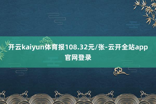 开云kaiyun体育报108.32元/张-云开全站app官网登录