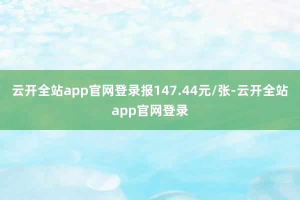 云开全站app官网登录报147.44元/张-云开全站app官网登录