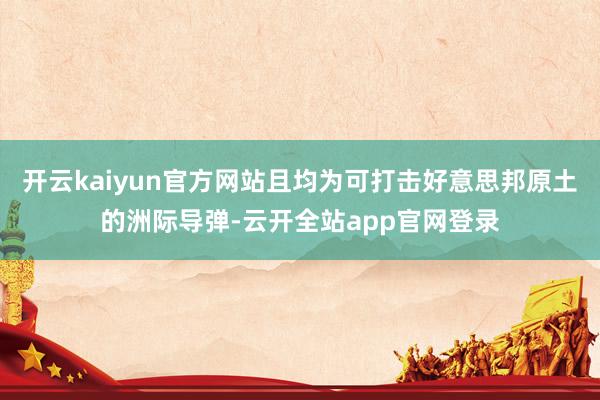开云kaiyun官方网站且均为可打击好意思邦原土的洲际导弹-云开全站app官网登录
