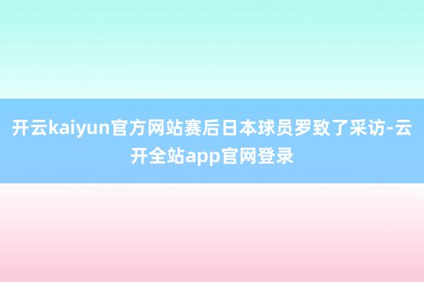 开云kaiyun官方网站赛后日本球员罗致了采访-云开全站app官网登录