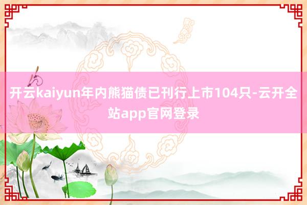 开云kaiyun年内熊猫债已刊行上市104只-云开全站app官网登录