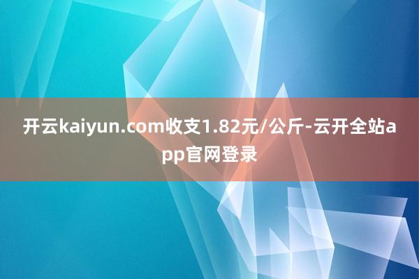 开云kaiyun.com收支1.82元/公斤-云开全站app官网登录