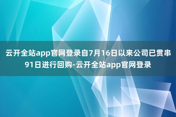云开全站app官网登录自7月16日以来公司已贯串91日进行回购-云开全站app官网登录
