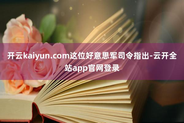 开云kaiyun.com这位好意思军司令指出-云开全站app官网登录