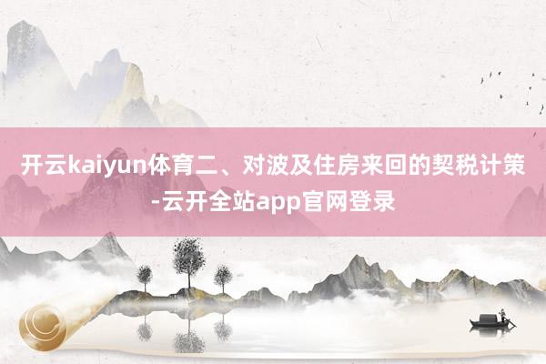 开云kaiyun体育二、对波及住房来回的契税计策-云开全站app官网登录
