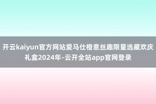开云kaiyun官方网站爱马仕橙意丝趣限量选藏欢庆礼盒2024年-云开全站app官网登录