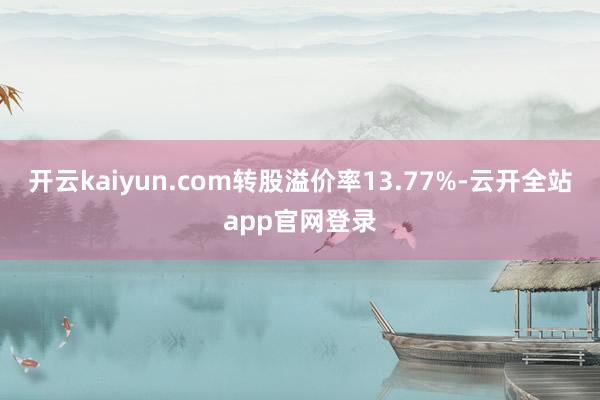 开云kaiyun.com转股溢价率13.77%-云开全站app官网登录