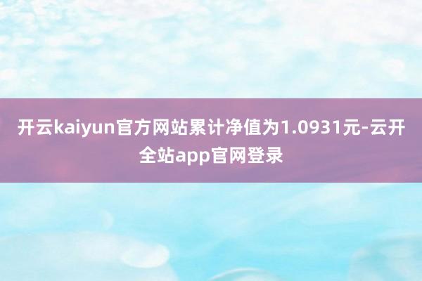 开云kaiyun官方网站累计净值为1.0931元-云开全站app官网登录