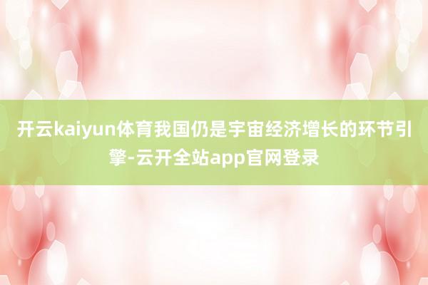 开云kaiyun体育我国仍是宇宙经济增长的环节引擎-云开全站app官网登录