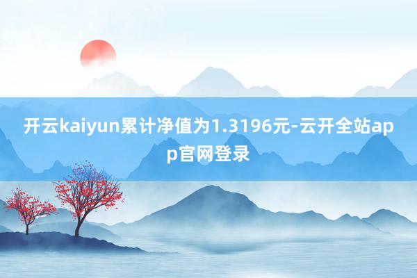 开云kaiyun累计净值为1.3196元-云开全站app官网登录