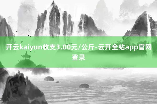 开云kaiyun收支3.00元/公斤-云开全站app官网登录