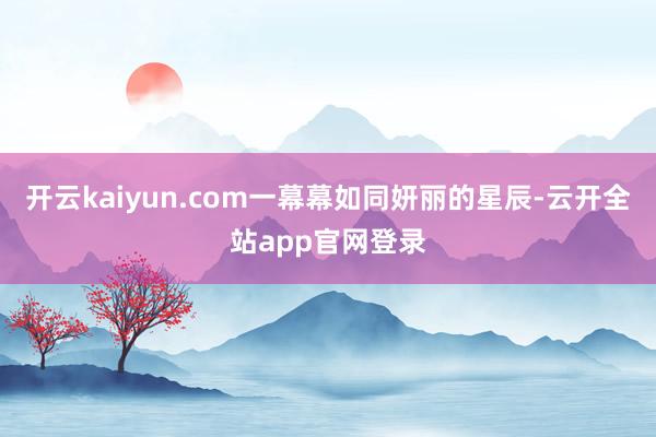 开云kaiyun.com一幕幕如同妍丽的星辰-云开全站app官网登录