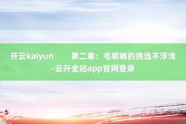 开云kaiyun        第二章：毛呢裤的挑选不浮浅-云开全站app官网登录