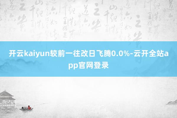 开云kaiyun较前一往改日飞腾0.0%-云开全站app官网登录