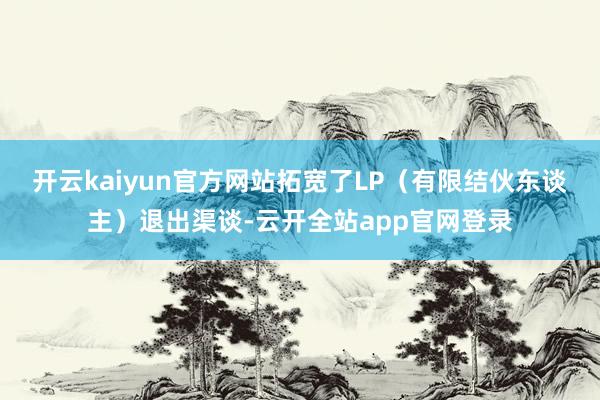 开云kaiyun官方网站拓宽了LP（有限结伙东谈主）退出渠谈-云开全站app官网登录