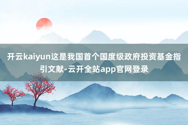 开云kaiyun这是我国首个国度级政府投资基金指引文献-云开全站app官网登录
