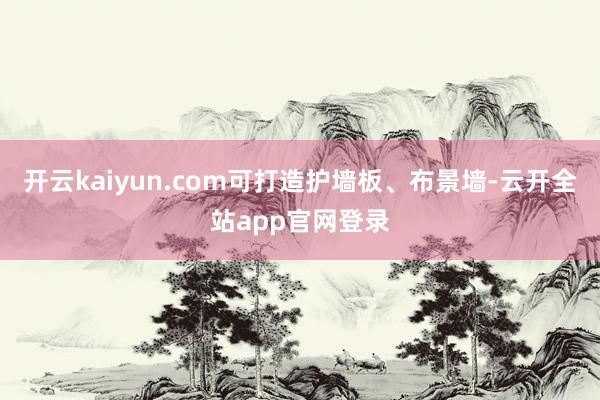 开云kaiyun.com可打造护墙板、布景墙-云开全站app官网登录