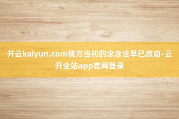 开云kaiyun.com我方当初的念念法早已改动-云开全站app官网登录