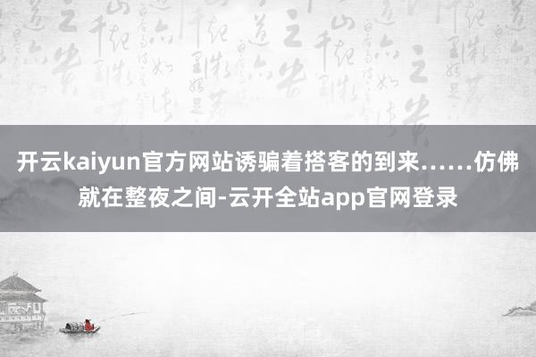 开云kaiyun官方网站诱骗着搭客的到来……仿佛就在整夜之间-云开全站app官网登录