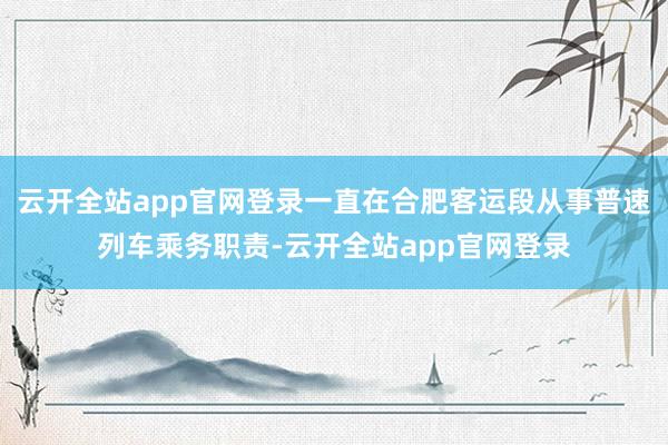 云开全站app官网登录一直在合肥客运段从事普速列车乘务职责-云开全站app官网登录